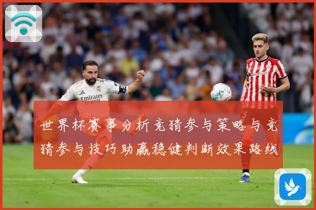 世界杯赛事分析竞猜参与策略与竞猜参与技巧助赢稳健判断效果路线数据研判-深度解析