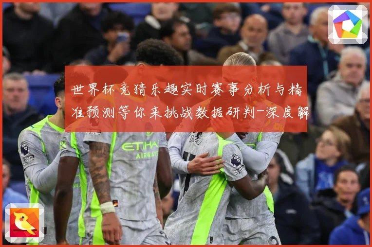 世界杯竞猜乐趣实时赛事分析与精准预测等你来挑战数据研判-深度解析