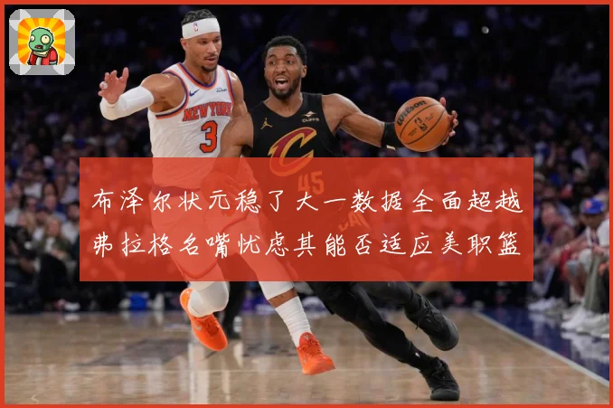 布泽尔状元稳了大一数据全面超越弗拉格名嘴忧虑其能否适应美职篮赛场复盘-深度解析