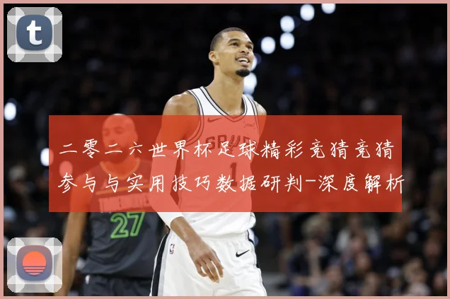 二零二六世界杯足球精彩竞猜竞猜参与与实用技巧数据研判-深度解析