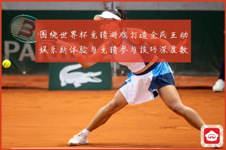 围绕世界杯竞猜游戏打造全民互动娱乐新体验与竞猜参与技巧深度数据研判-深度解析