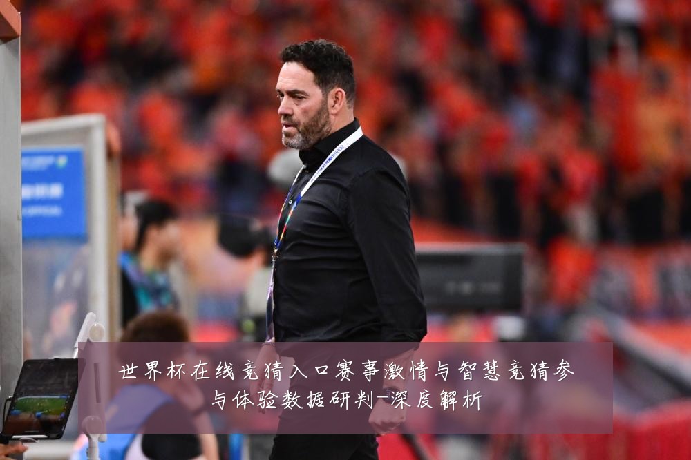 世界杯在线竞猜入口赛事激情与智慧竞猜参与体验数据研判-深度解析