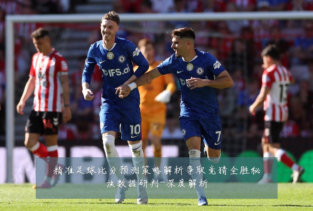 精准足球比分预测策略解析争取竞猜全胜秘诀数据研判-深度解析
