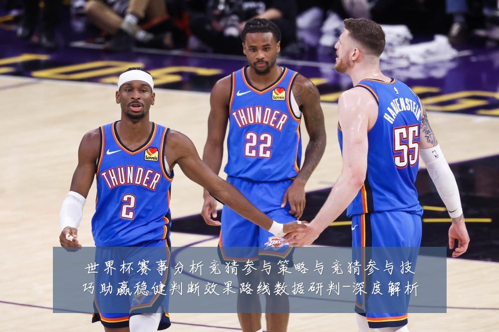 世界杯赛事分析竞猜参与策略与竞猜参与技巧助赢稳健判断效果路线数据研判-深度解析