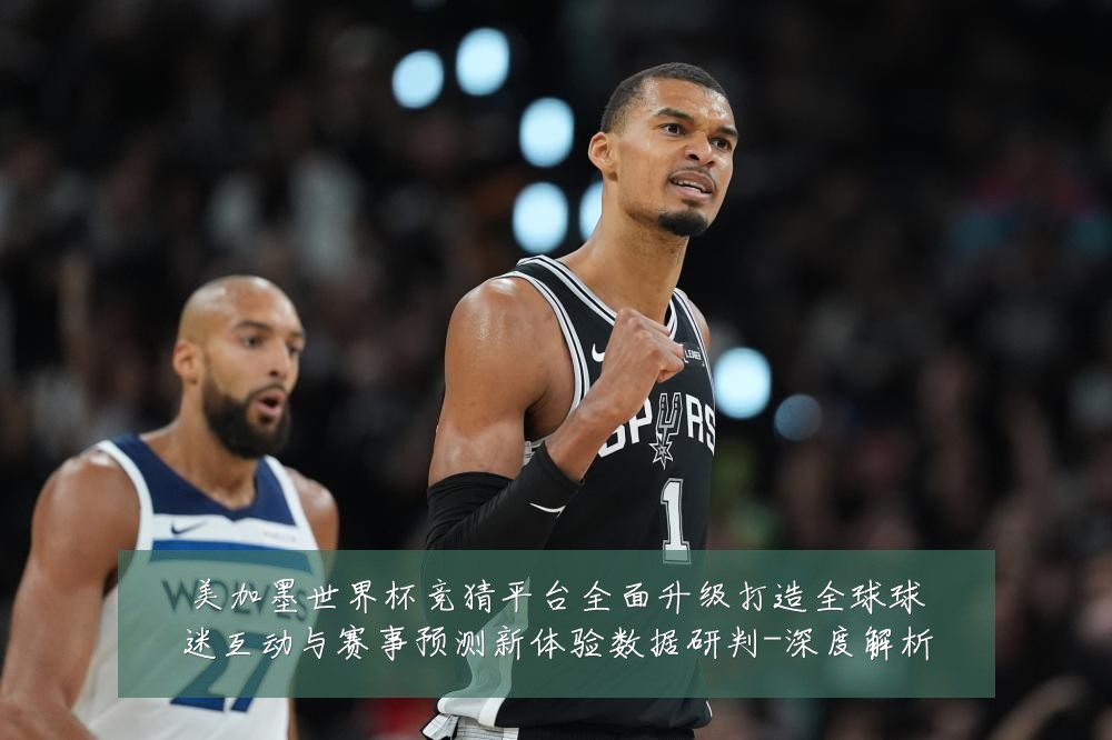 美加墨世界杯竞猜平台全面升级打造全球球迷互动与赛事预测新体验数据研判-深度解析