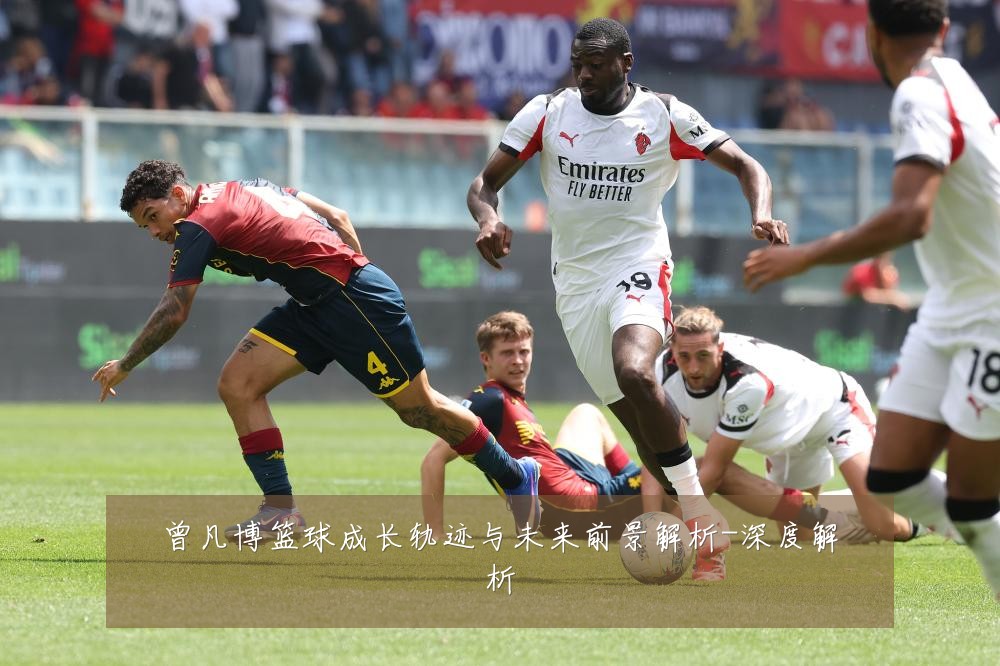 曾凡博篮球成长轨迹与未来前景解析-深度解析